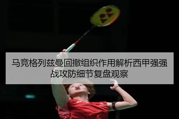 马竞格列兹曼回撤组织作用解析西甲强强战攻防细节复盘观察