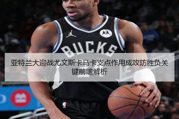 亚特兰大迎战尤文斯卡马卡支点作用成攻防胜负关键前瞻解析