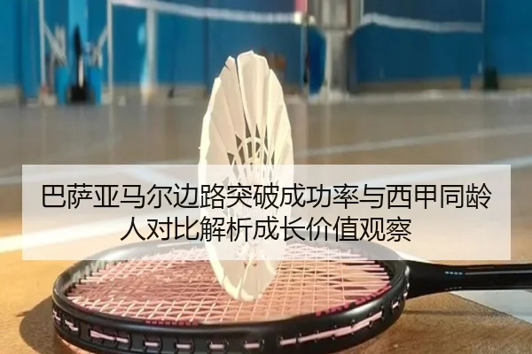 巴萨亚马尔边路突破成功率与西甲同龄人对比解析成长价值观察