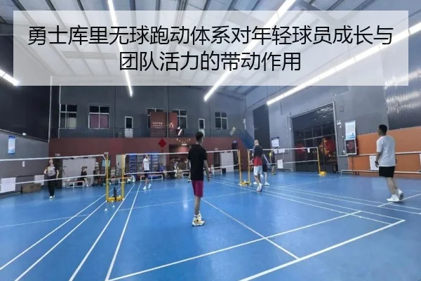 勇士库里无球跑动体系对年轻球员成长与团队活力的带动作用