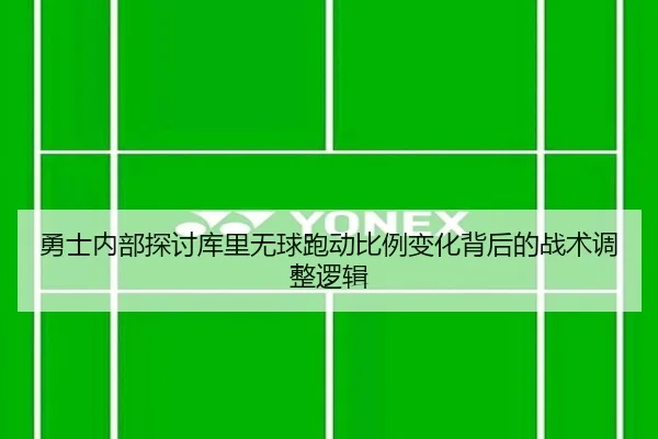 勇士内部探讨库里无球跑动比例变化背后的战术调整逻辑
