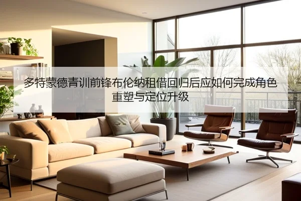 多特蒙德青训前锋布伦纳租借回归后应如何完成角色重塑与定位升级