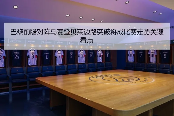 巴黎前瞻对阵马赛登贝莱边路突破将成比赛走势关键看点